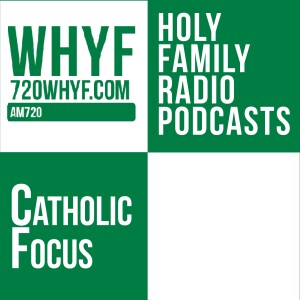 Catholic Focus – Holy Family Radio Podcasts – Episode 32